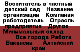 Воспитатель в частный детский сад › Название организации ­ Компания-работодатель › Отрасль предприятия ­ Другое › Минимальный оклад ­ 25 000 - Все города Работа » Вакансии   . Алтайский край